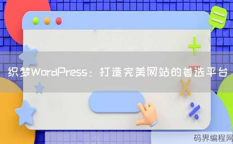 织梦和wordpress哪个好，织梦与WordPress对比，选择哪个建站系统更佳？