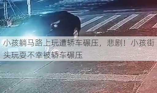 小孩躺马路上玩遭轿车碾压