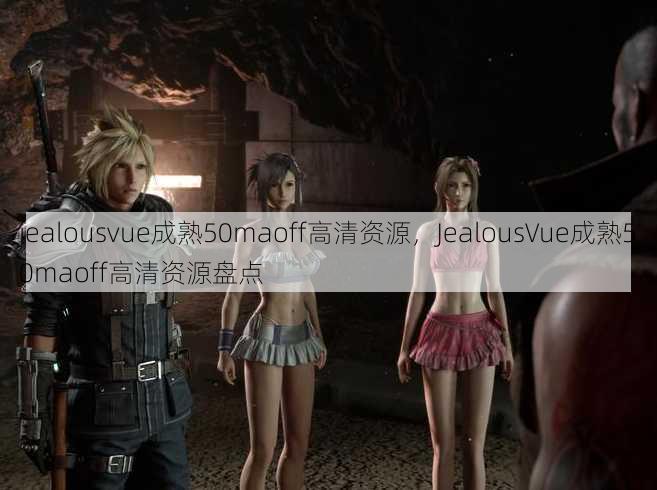 jealousvue成熟50maoff高清资源