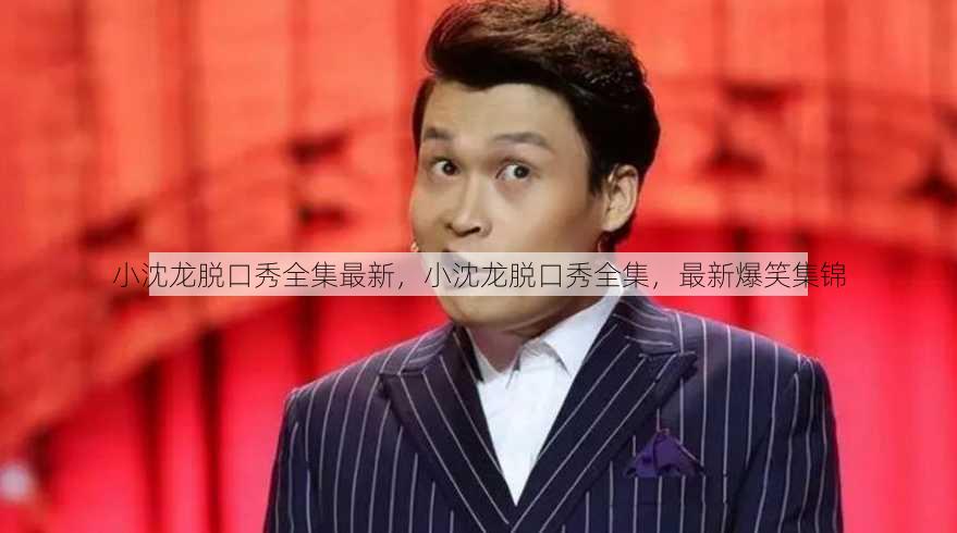 小沈龙脱口秀全集最新