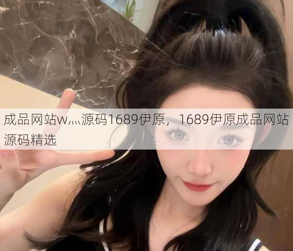 成品网站w灬源码1689伊原