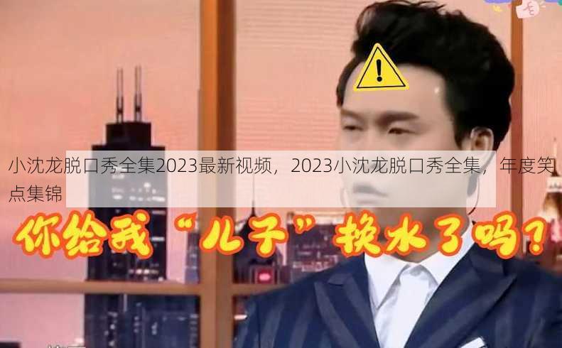 小沈龙脱口秀全集2023最新视频