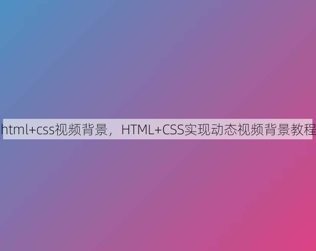 html+css视频背景，HTML+CSS实现动态视频背景教程