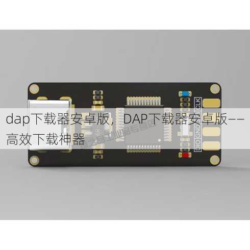 dap下载器安卓版，DAP下载器安卓版——高效下载神器