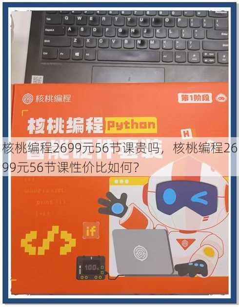 核桃编程2699元56节课贵吗，核桃编程2699元56节课性价比如何？
